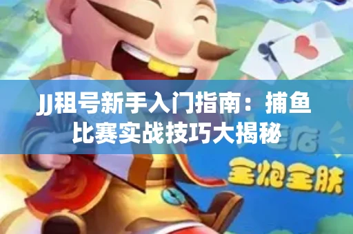 JJ租号新手入门指南：捕鱼比赛实战技巧大揭秘