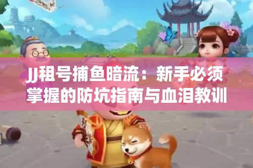 JJ租号捕鱼暗流：新手必须掌握的防坑指南与血泪教训