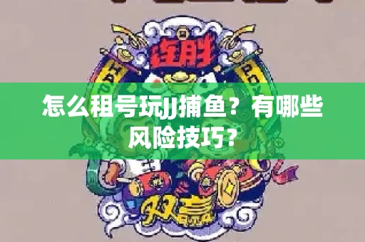 怎么租号玩JJ捕鱼？有哪些风险技巧？